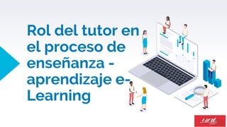 Rol del tutor en
el proceso de
enseñanza -
aprendizaje e-
Learning
 