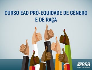 CURSO EAD PRÓ-EQUIDADE DE GÊNERO
E DE RAÇA
 