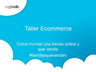 Taller Ecommerce
Como montar una tienda online y
que venda
#tiendasquevenden
 