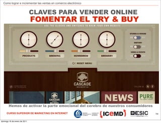 Como lograr e incrementar las ventas en comercio electrónico


                              CLAVES PARA VENDER ONLINE
                              FOMENTAR EL TRY & BUY




       Hemos de activar la parte emocional del cerebro de nuestros consumidores

     CURSO SUPERIOR DE MARKETING EN INTERNET                                      154



domingo 16 de enero de 2011
 