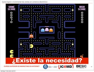 Como lograr e incrementar las ventas en comercio electrónico




                    ¿Existe la necesidad?
     CURSO SUPERIOR DE MARKETING EN INTERNET                     31



domingo 16 de enero de 2011
 