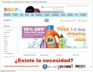 Como lograr e incrementar las ventas en comercio electrónico




                         ¿Existe la necesidad?
     CURSO SUPERIOR DE MARKETING EN INTERNET                     40



domingo 16 de enero de 2011
 