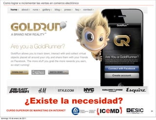 Como lograr e incrementar las ventas en comercio electrónico




                         ¿Existe la necesidad?
     CURSO SUPERIOR DE MARKETING EN INTERNET                     44



domingo 16 de enero de 2011
 