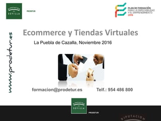 PRODETUR
Ecommerce y Tiendas Virtuales
La Puebla de Cazalla, Noviembre 2016
formacion@prodetur.es Telf.: 954 486 800
 