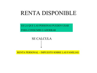RENTA DISPONIBLE ES LA QUE LAS PERSONAS PUEDEN USAR  PARA CONSUMIR O AHORRAR RENTA PERSONAL – IMPUESTO SOBRE LAS FAMILIAS SE CALCULA 