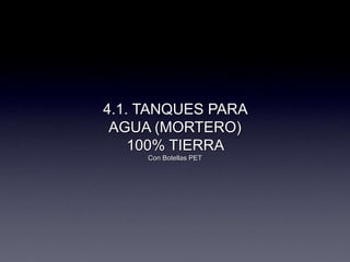 4.1. TANQUES PARA
AGUA (MORTERO)
100% TIERRA
Con Botellas PET
 