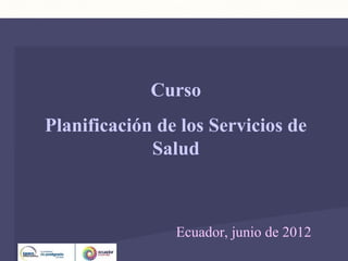 Dirección de Servicios Sanitarios
                                Unidad de Análisis y Programas




             Curso
Planificación de los Servicios de
             Salud



                Ecuador, junio de 2012
 