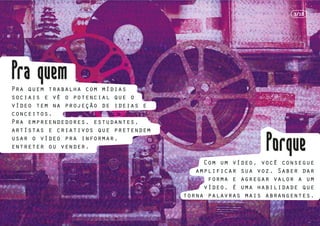 Pra quem trabalha com mídias
sociais e vê o potencial que o
vídeo tem na projeção de ideias e
conceitos.
Pra empreendedores, estudantes,
artístas e criativos que pretendem
usar o vídeo pra informar,
entreter ou vender.
Com um vídeo, você consegue
amplificar sua voz. Saber dar
forma e agregar valor a um
vídeo, é uma habilidade que
torna palavras mais abrangentes.
3/18
 
