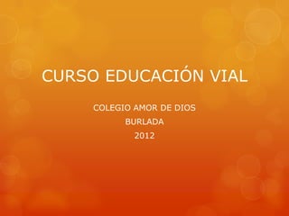 CURSO EDUCACIÓN VIAL
     COLEGIO AMOR DE DIOS
           BURLADA
             2012
 