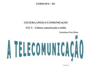 CURSO EFA – NS
CULTURA, LÍNGUA E COMUNICAÇÃO
CLC 5 – Cultura, comunicação e média
Formadora Clara Matos
K.FP.414.01
 