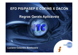 EFD PIS/PASEP E COFINS X DACON

          Regras Gerais Aplicáveis




Luciane Colombo Baldissera
 
