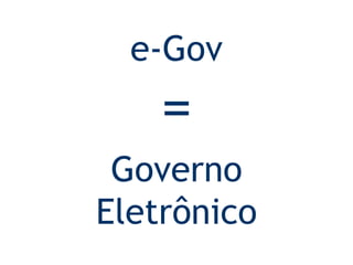 e-Gov = Governo Eletrônico 