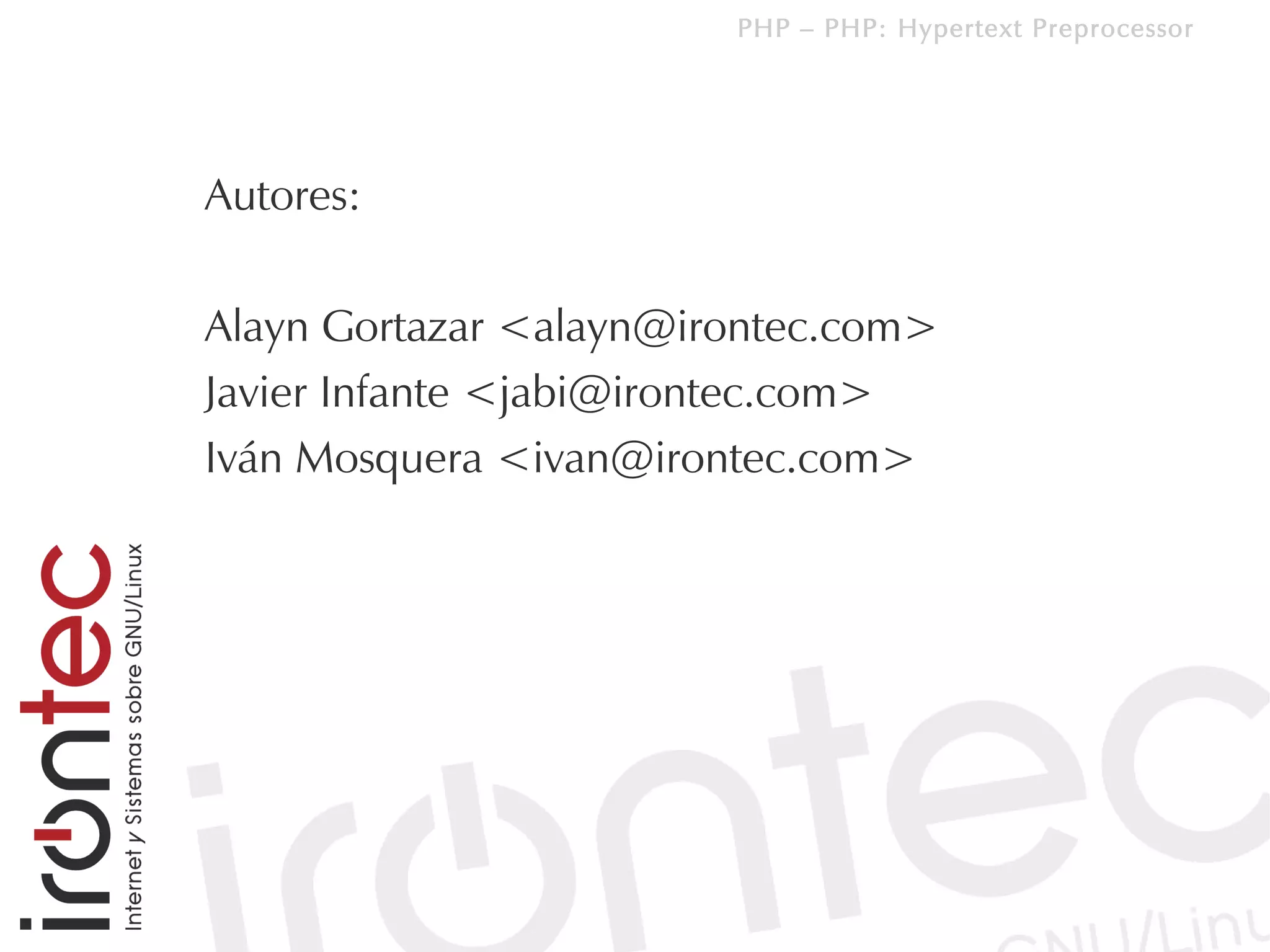 PHP – PHP: Hypertext Preprocessor




Autores:

Alayn Gortazar <alayn@irontec.com>
Javier Infante <jabi@irontec.com>
Iván Mosquera <ivan@irontec.com>
 