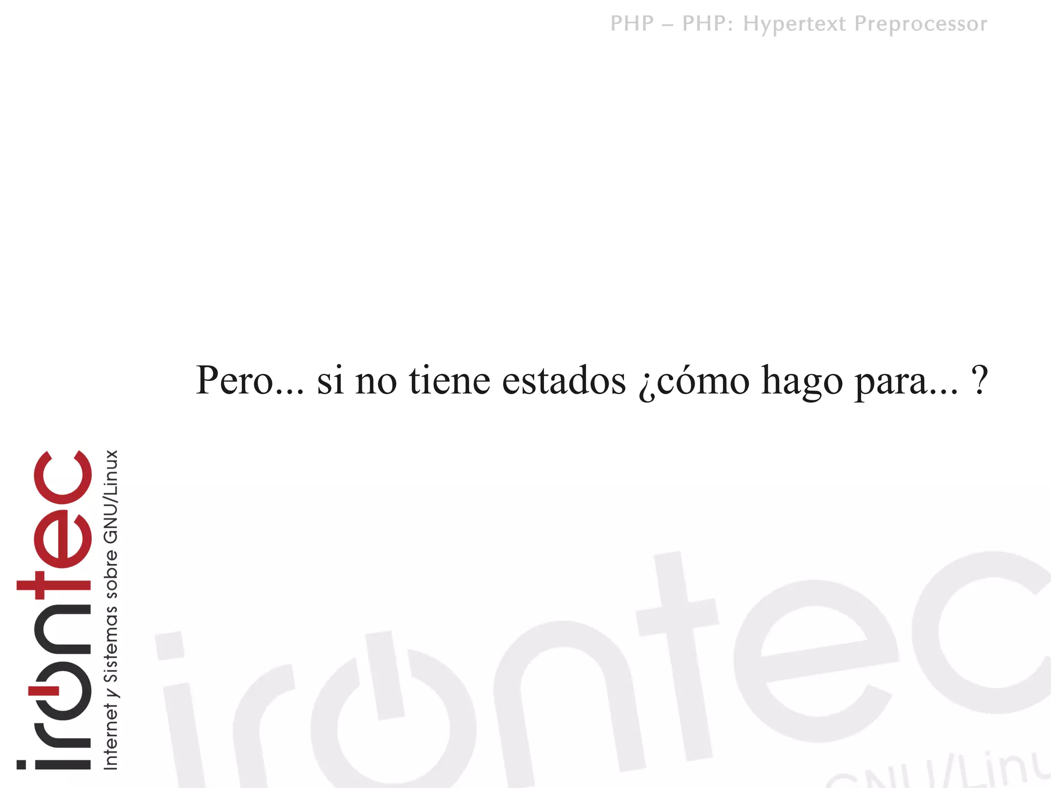 PHP – PHP: Hypertext Preprocessor




Pero... si no tiene estados ¿cómo hago para... ?
 