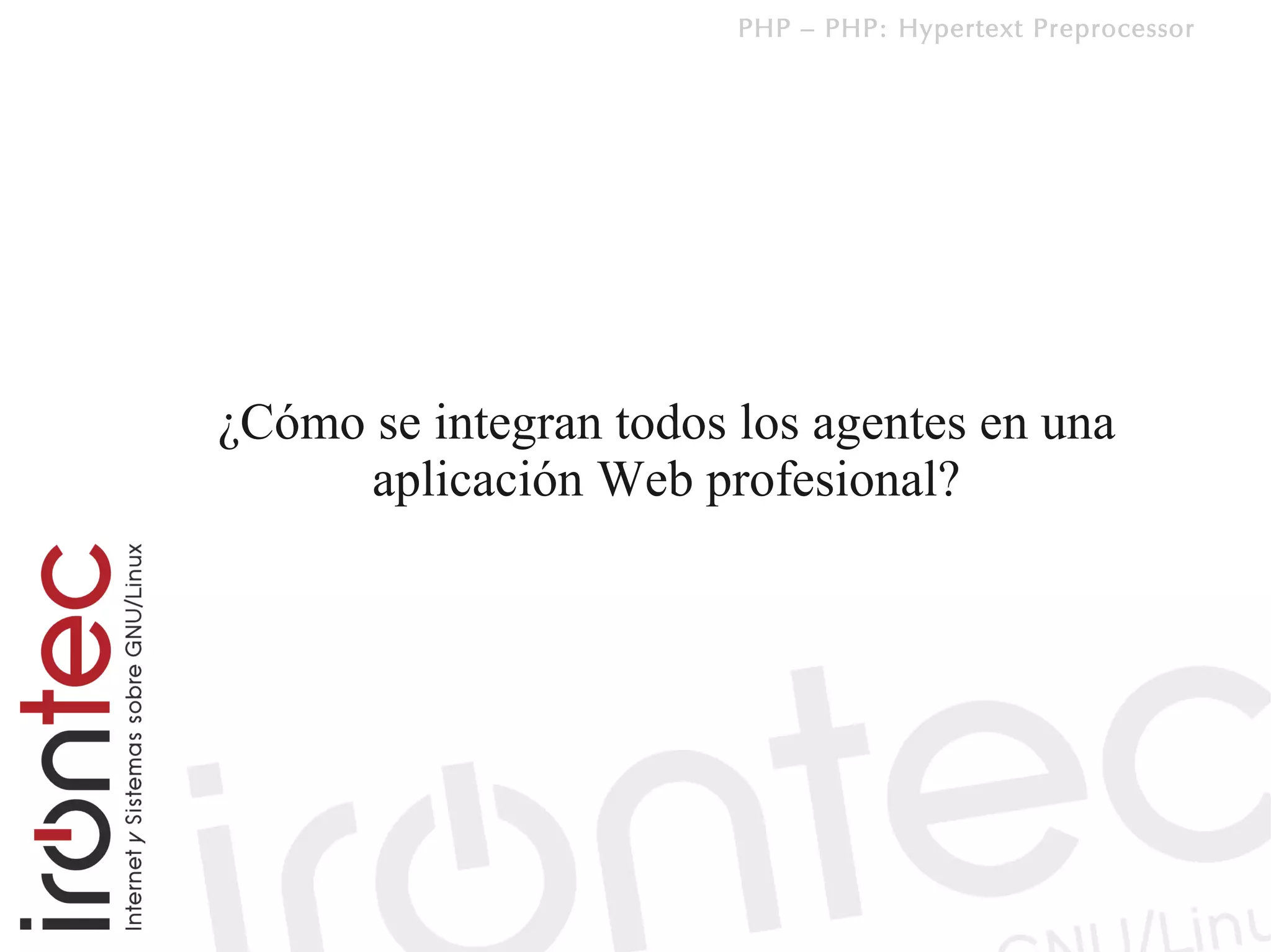 PHP – PHP: Hypertext Preprocessor




¿Cómo se integran todos los agentes en una
      aplicación Web profesional?
 