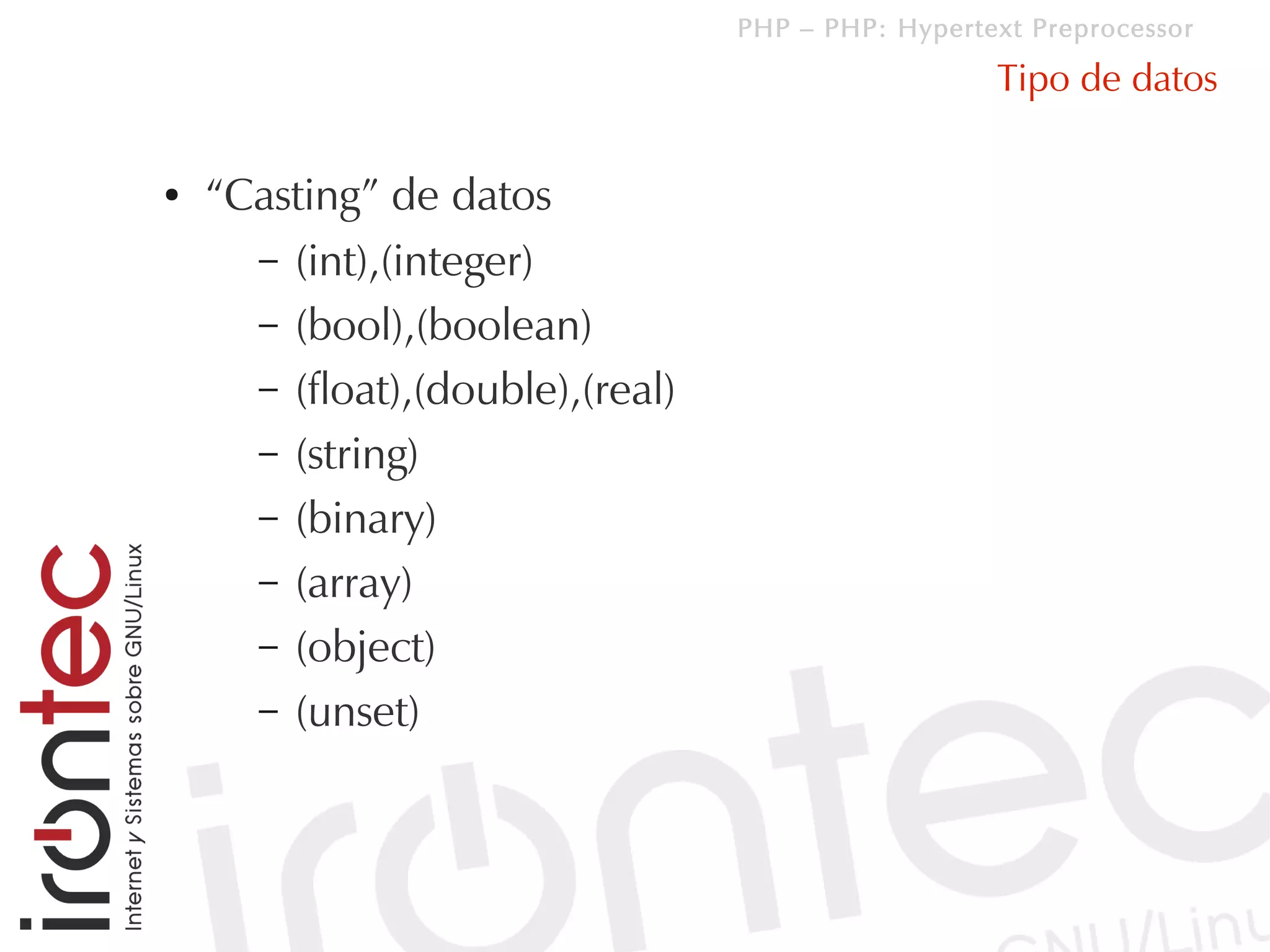 PHP – PHP: Hypertext Preprocessor

                                                    Tipo de datos

●   “Casting” de datos
      – (int),(integer)
      – (bool),(boolean)
      – (float),(double),(real)
      – (string)
      – (binary)
      – (array)
      – (object)
      – (unset)
 