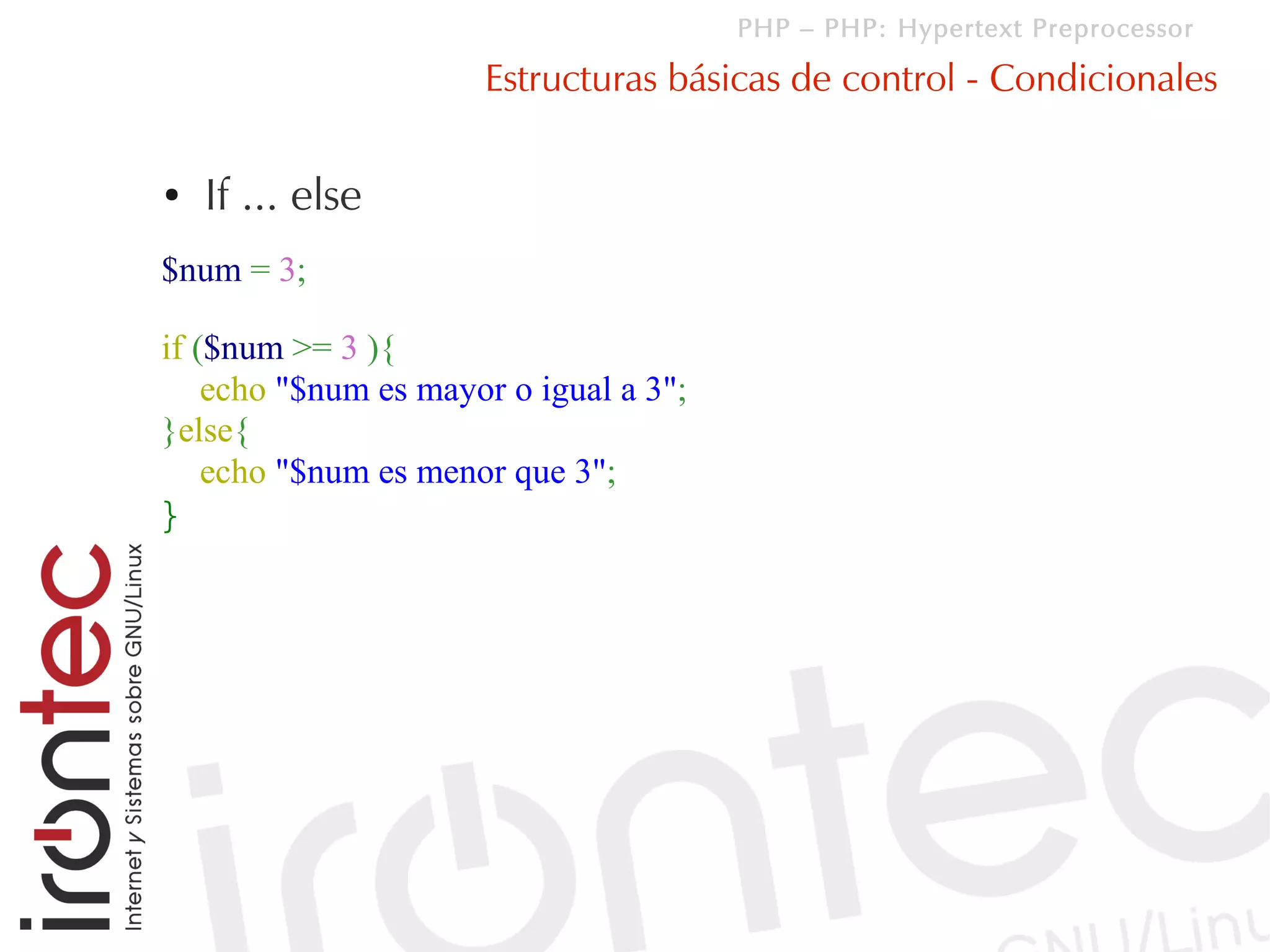 PHP – PHP: Hypertext Preprocessor

                      Estructuras básicas de control - Condicionales

●   If ... else
$num = 3;

if ($num >= 3 ){
    echo "$num es mayor o igual a 3";
}else{
    echo "$num es menor que 3";
}
 