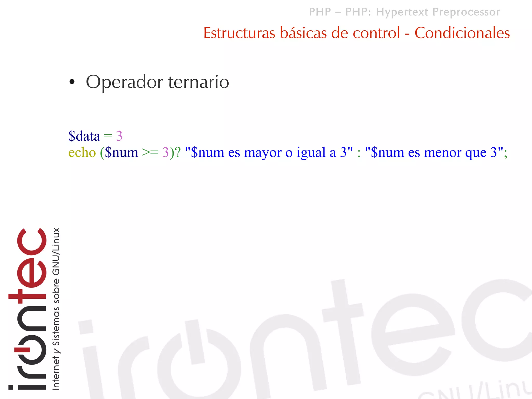 PHP – PHP: Hypertext Preprocessor

                     Estructuras básicas de control - Condicionales

●   Operador ternario

$data = 3
echo ($num >= 3)? "$num es mayor o igual a 3" : "$num es menor que 3";
 