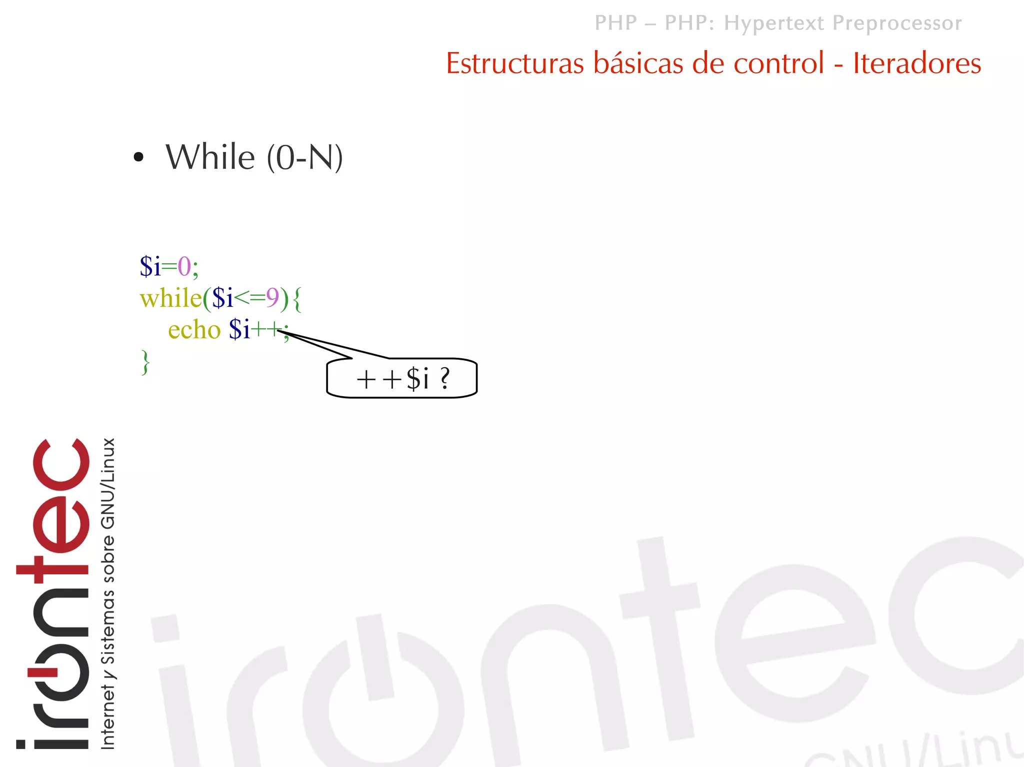 PHP – PHP: Hypertext Preprocessor

                       Estructuras básicas de control - Iteradores

●   While (0-N)

$i=0;
while($i<=9){
  echo $i++;
}
                  ++$i ?
 