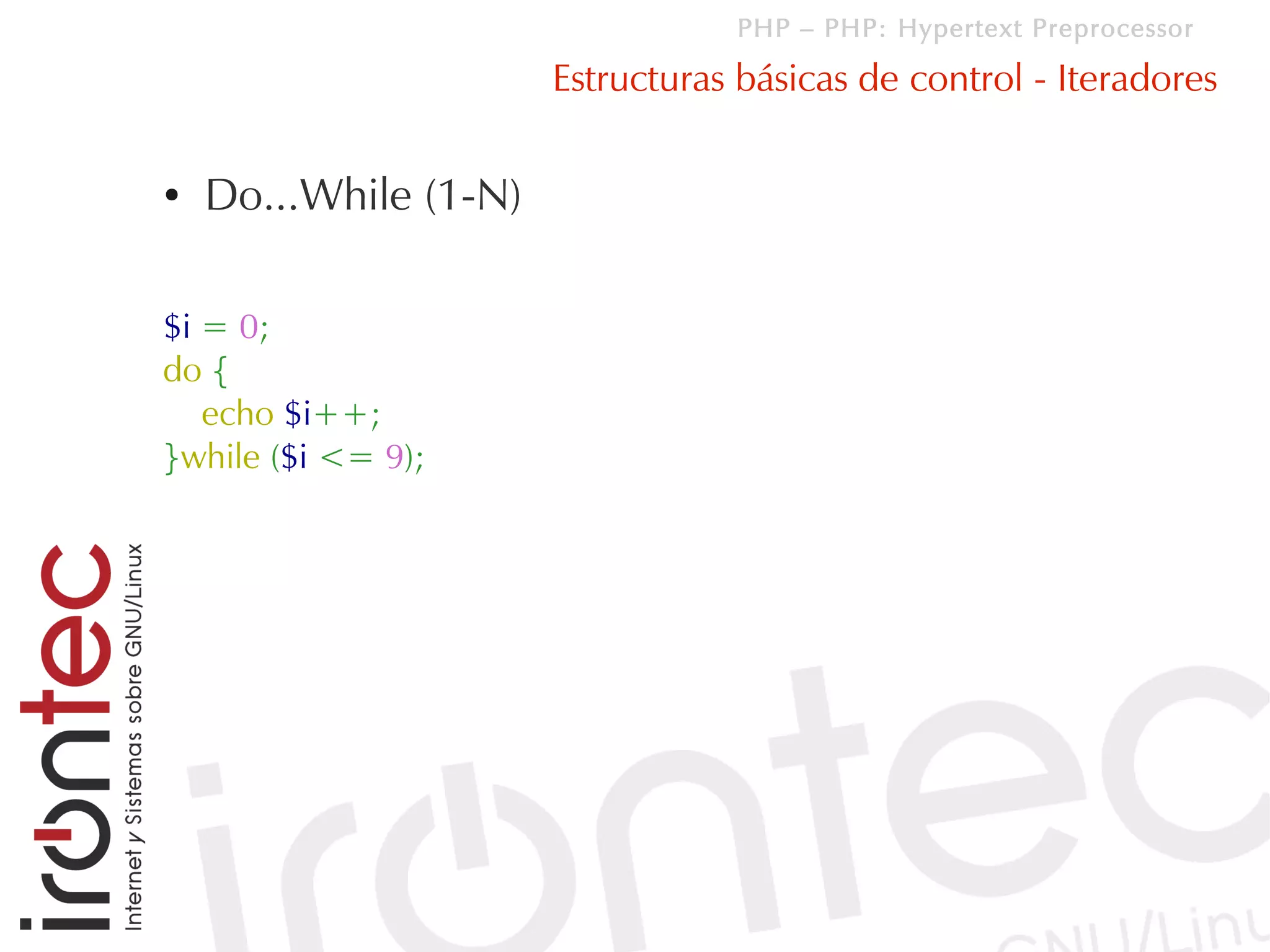 PHP – PHP: Hypertext Preprocessor

                       Estructuras básicas de control - Iteradores

●   Do...While (1-N)

$i = 0;
do {
   echo $i++;
}while ($i <= 9);
 
