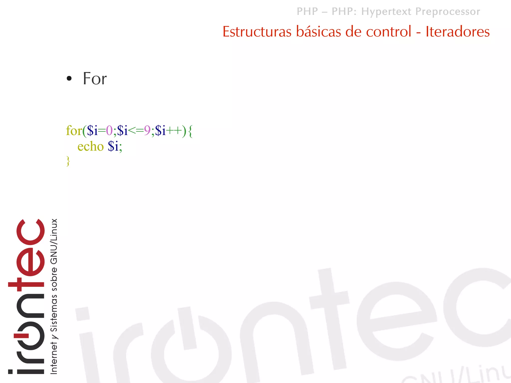 PHP – PHP: Hypertext Preprocessor

                        Estructuras básicas de control - Iteradores

●   For

for($i=0;$i<=9;$i++){
  echo $i;
}
 