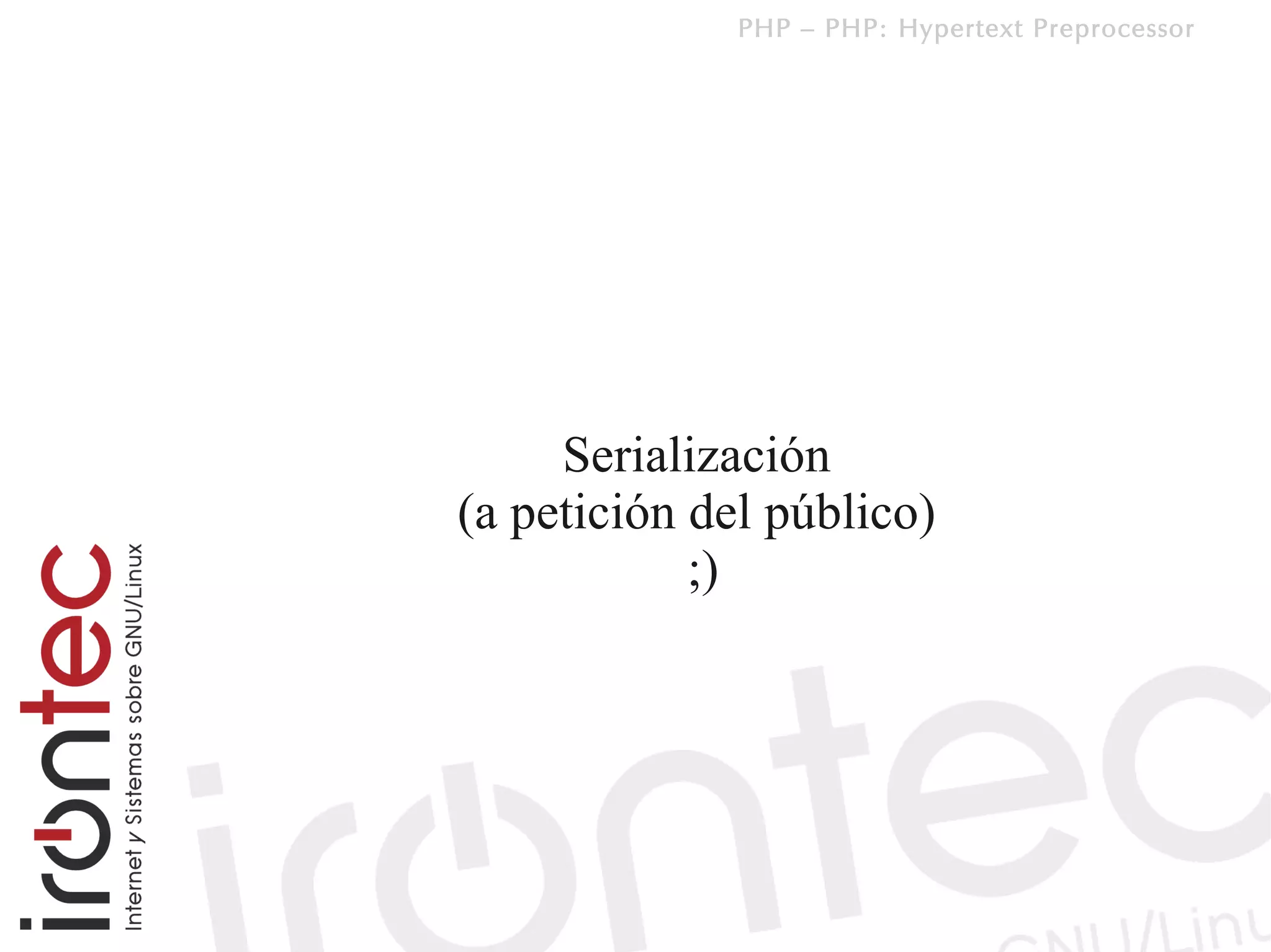 PHP – PHP: Hypertext Preprocessor




     Serialización
(a petición del público)
            ;)
 