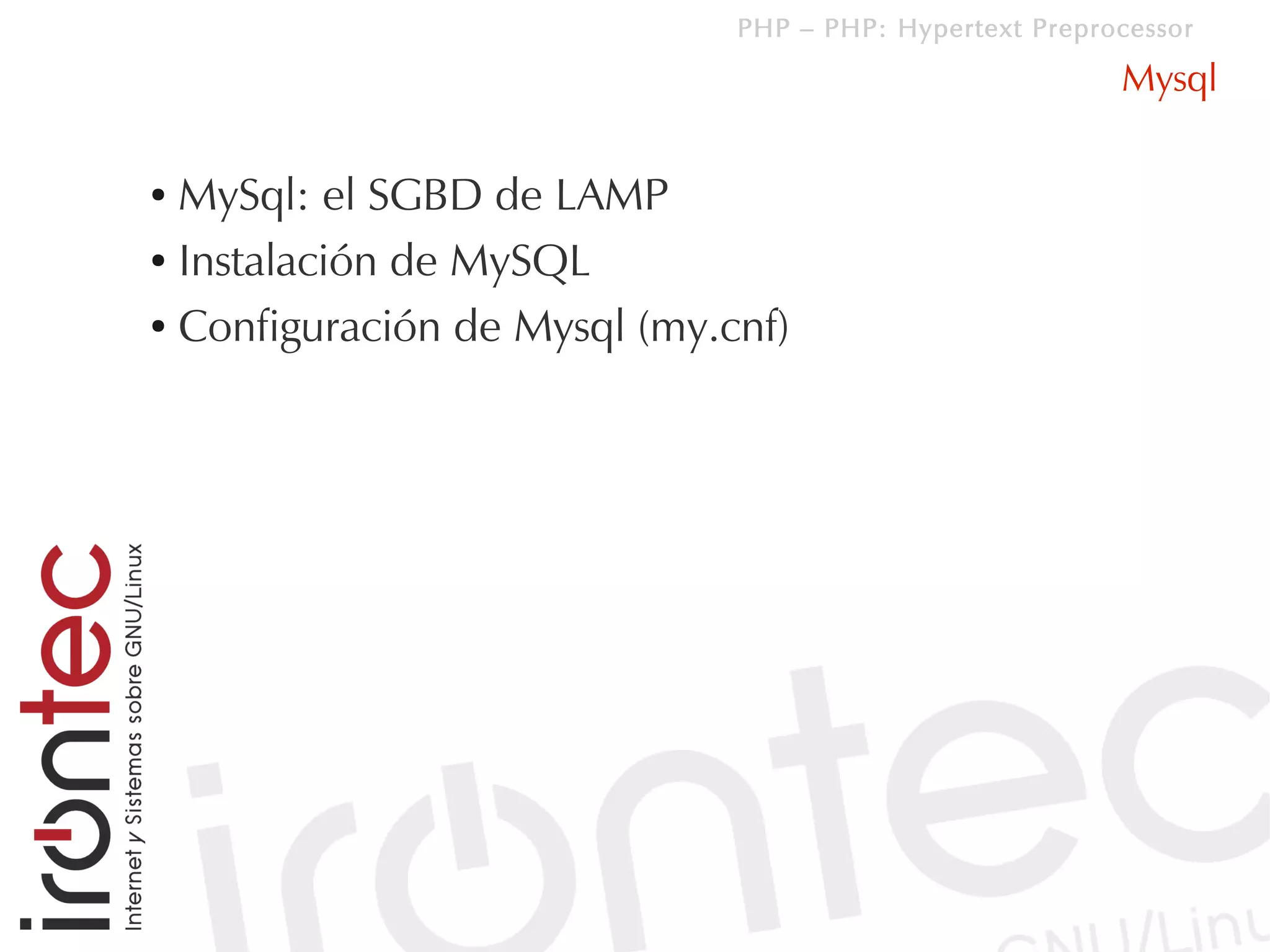 PHP – PHP: Hypertext Preprocessor

                                                         Mysql

● MySql: el SGBD de LAMP
● Instalación de MySQL


● Configuración de Mysql (my.cnf)
 