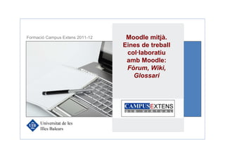 Formació Campus Extens 2011-12     Moodle mitjà.
                                  Eines de treball
                                 Eines per al treball
                                    col·laboratiu
                                   col·laboratiu en
                                    amb Moodle:
                                 xarxa (de Wiggio a
                                    Fòrum, Wiki,
                                        BSCW)
                                      Glossari
 