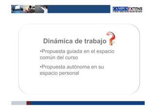 Dinámica de trabajo
•Propuesta guiada en el espacio
común del curso
•Propuesta autónoma en su
espacio personal
 