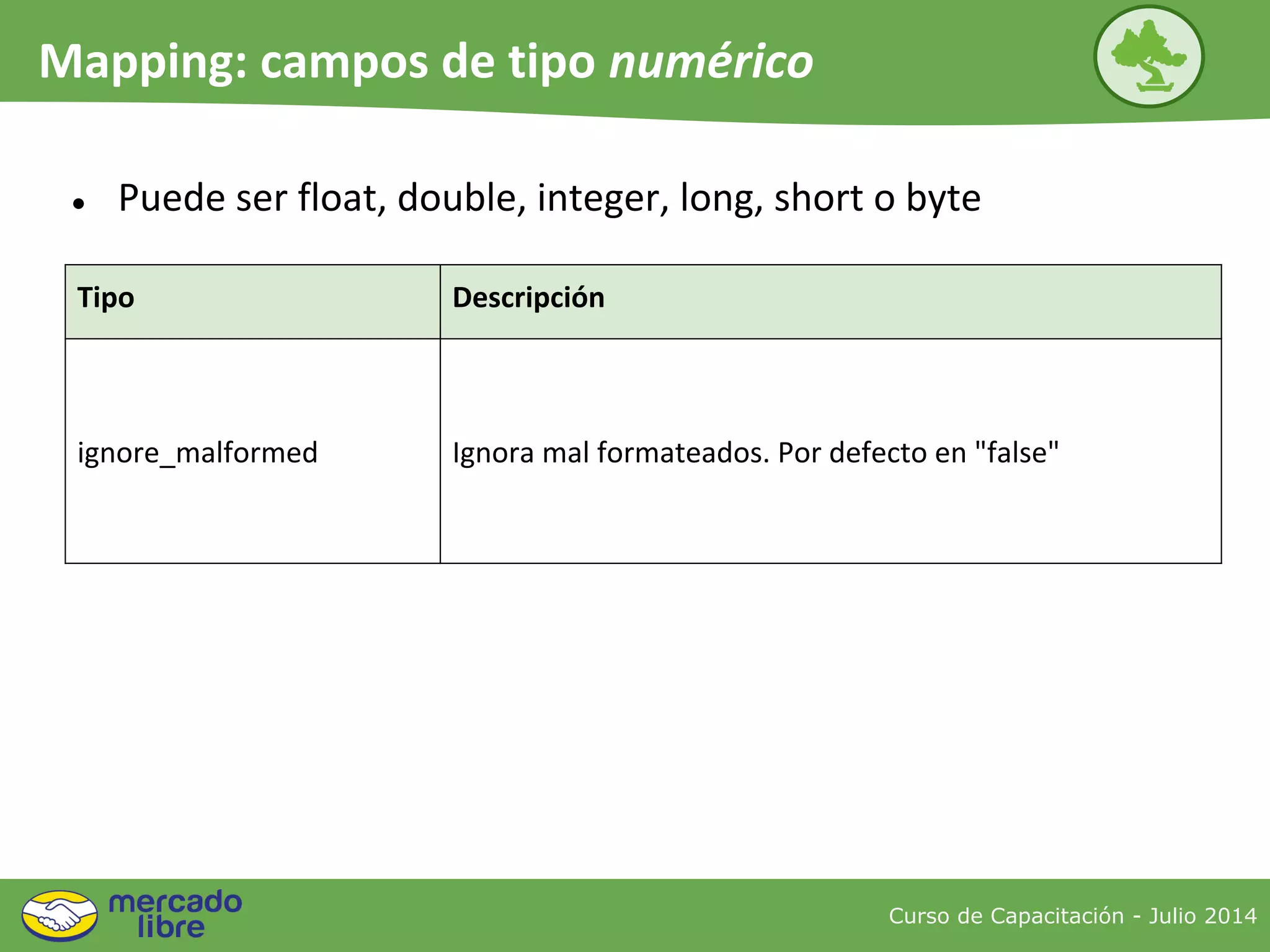● Puede ser float, double, integer, long, short o byte
Tipo Descripción
ignore_malformed Ignora mal formateados. Por defecto en "false"
Curso de Capacitación - Julio 2014
Mapping: campos de tipo numérico
 