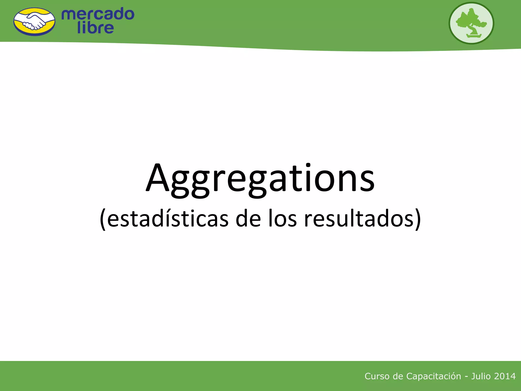 Curso de Capacitación - Julio 2014
Aggregations
(estadísticas de los resultados)
 