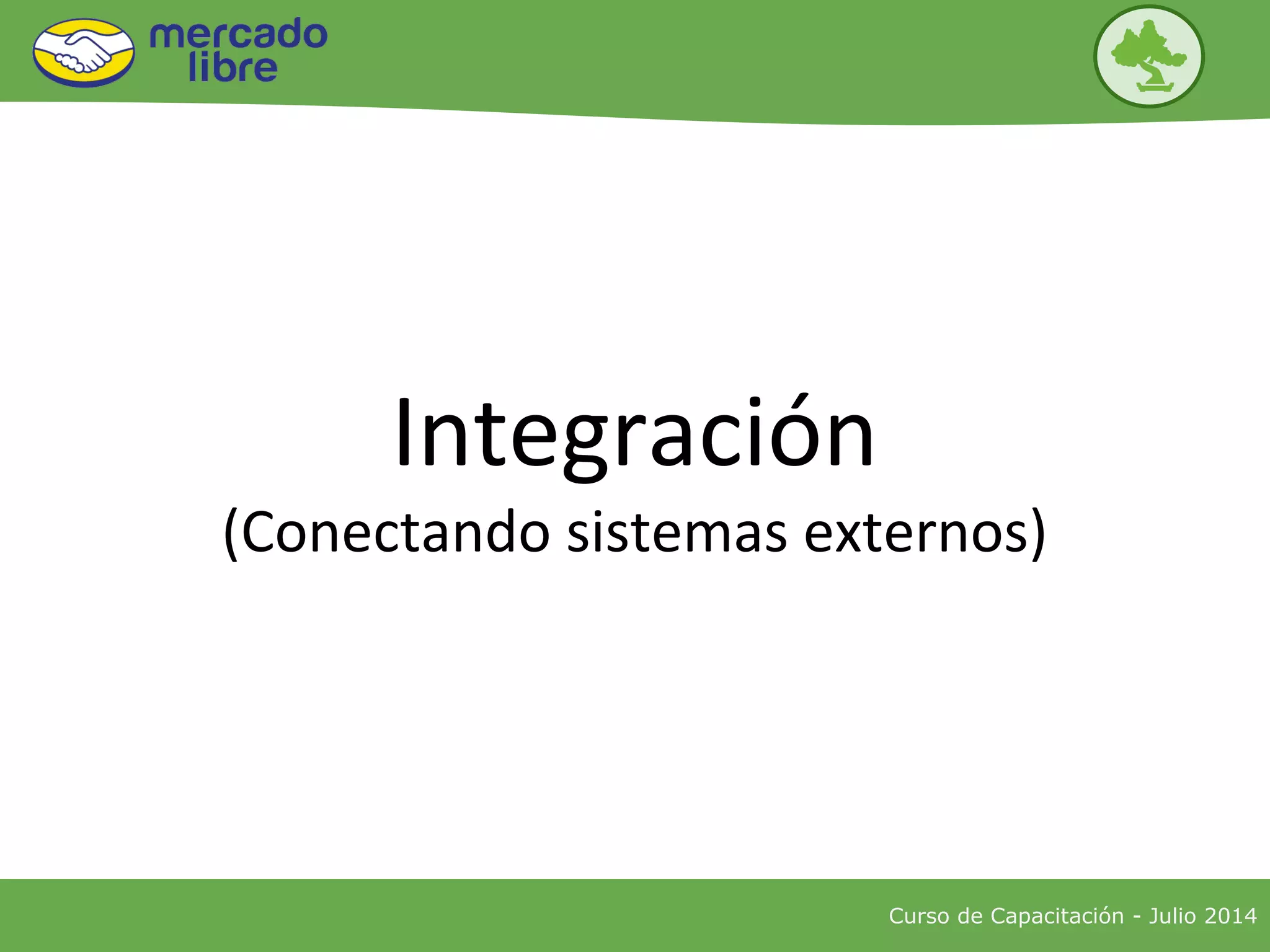 Curso de Capacitación - Julio 2014
Integración
(Conectando sistemas externos)
 