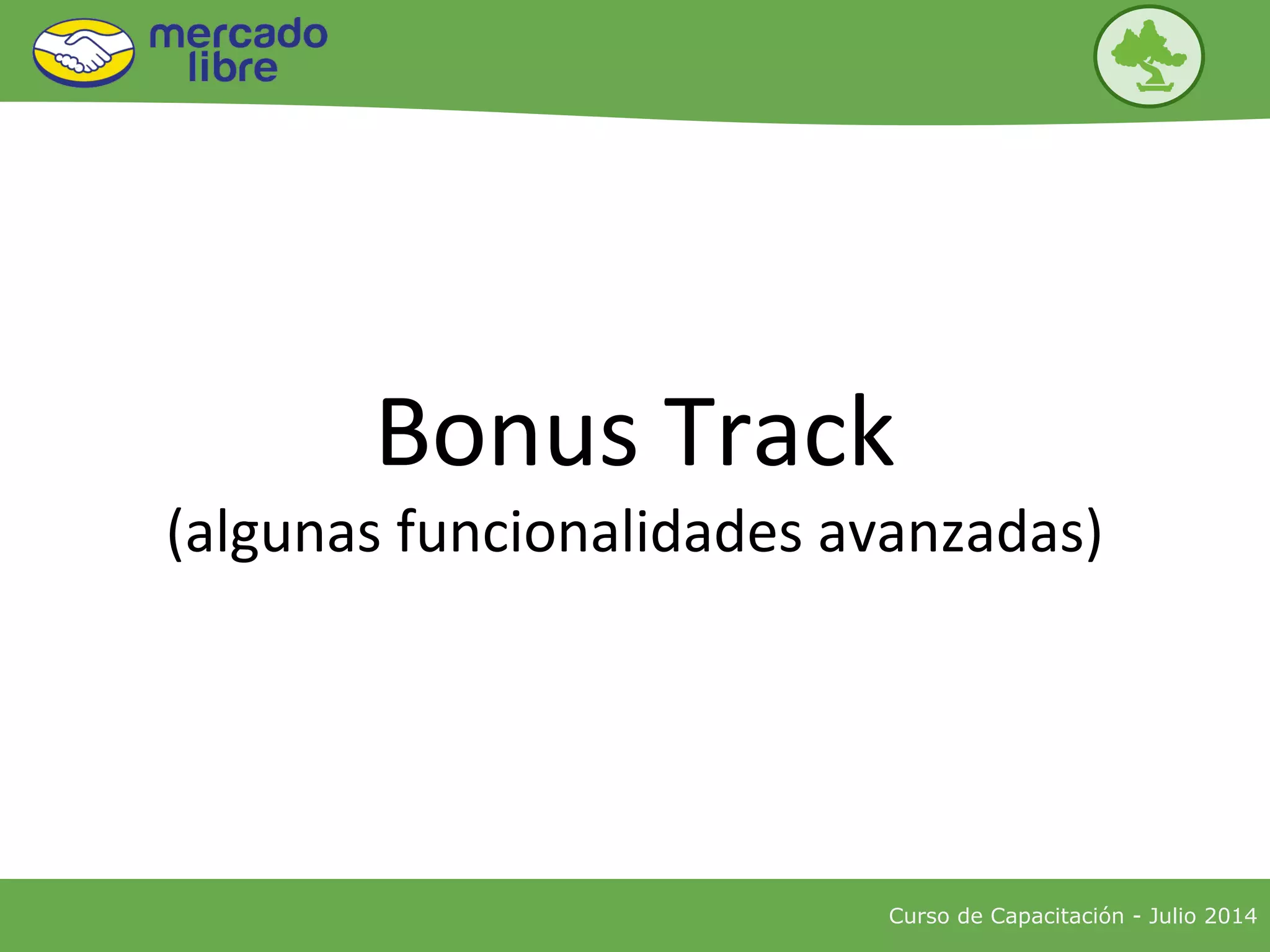 Curso de Capacitación - Julio 2014
Bonus Track
(algunas funcionalidades avanzadas)
 
