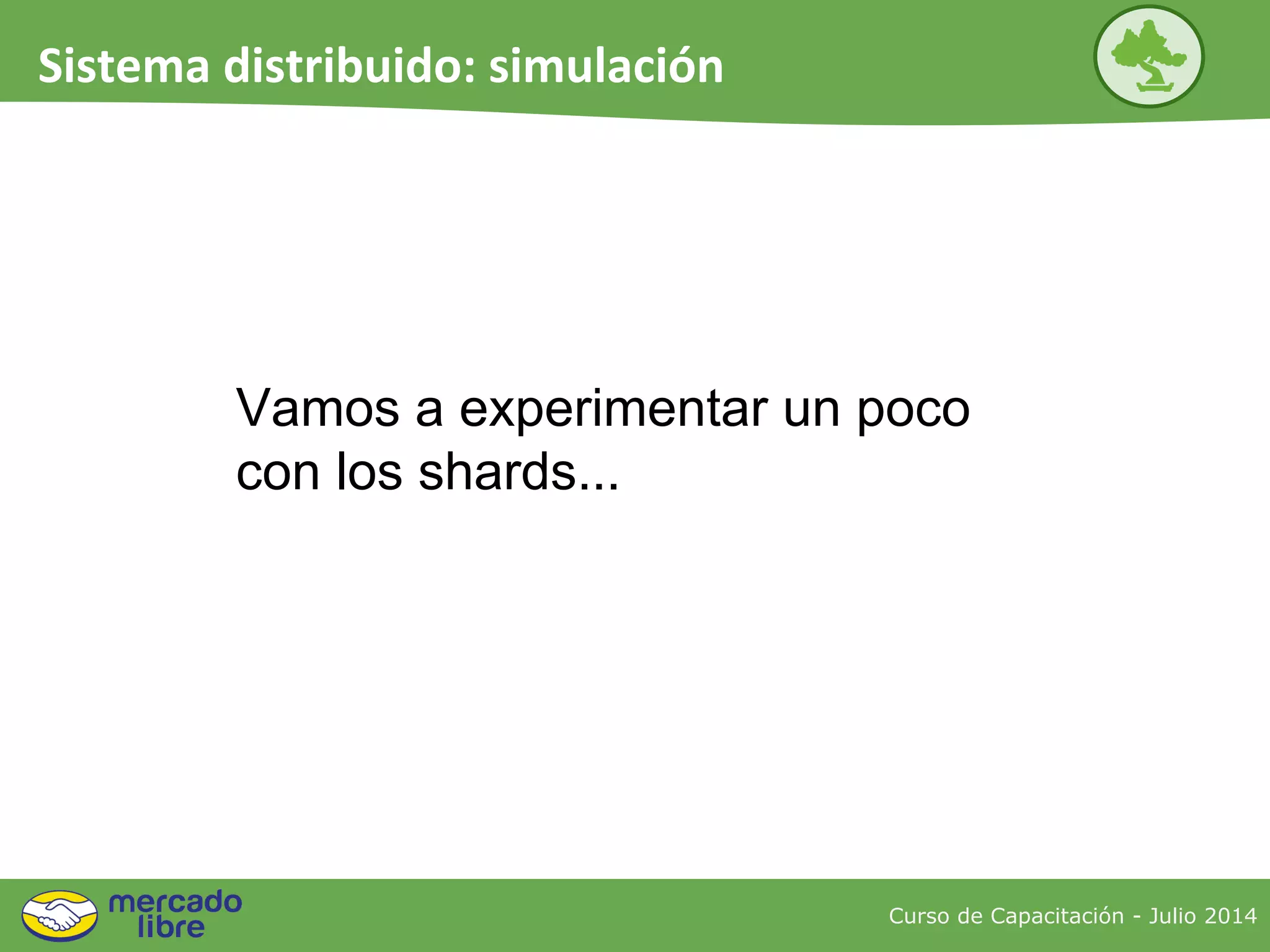 NODO 2NODO 1
Vamos a experimentar un poco
con los shards...
Curso de Capacitación - Julio 2014
Sistema distribuido: simulación
 
