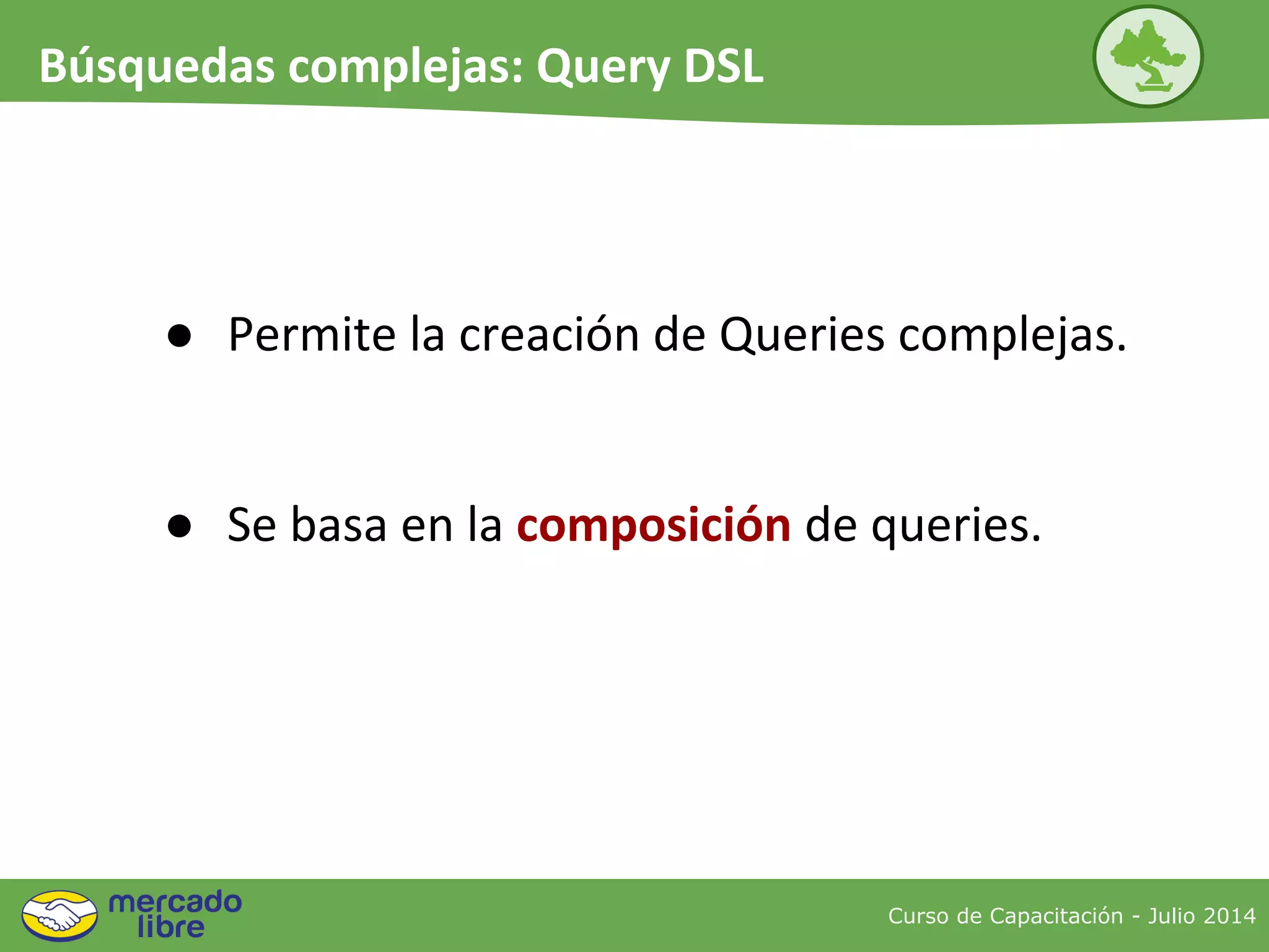 ● Permite la creación de Queries complejas.
● Se basa en la composición de queries.
Curso de Capacitación - Julio 2014
Búsquedas complejas: Query DSL
 