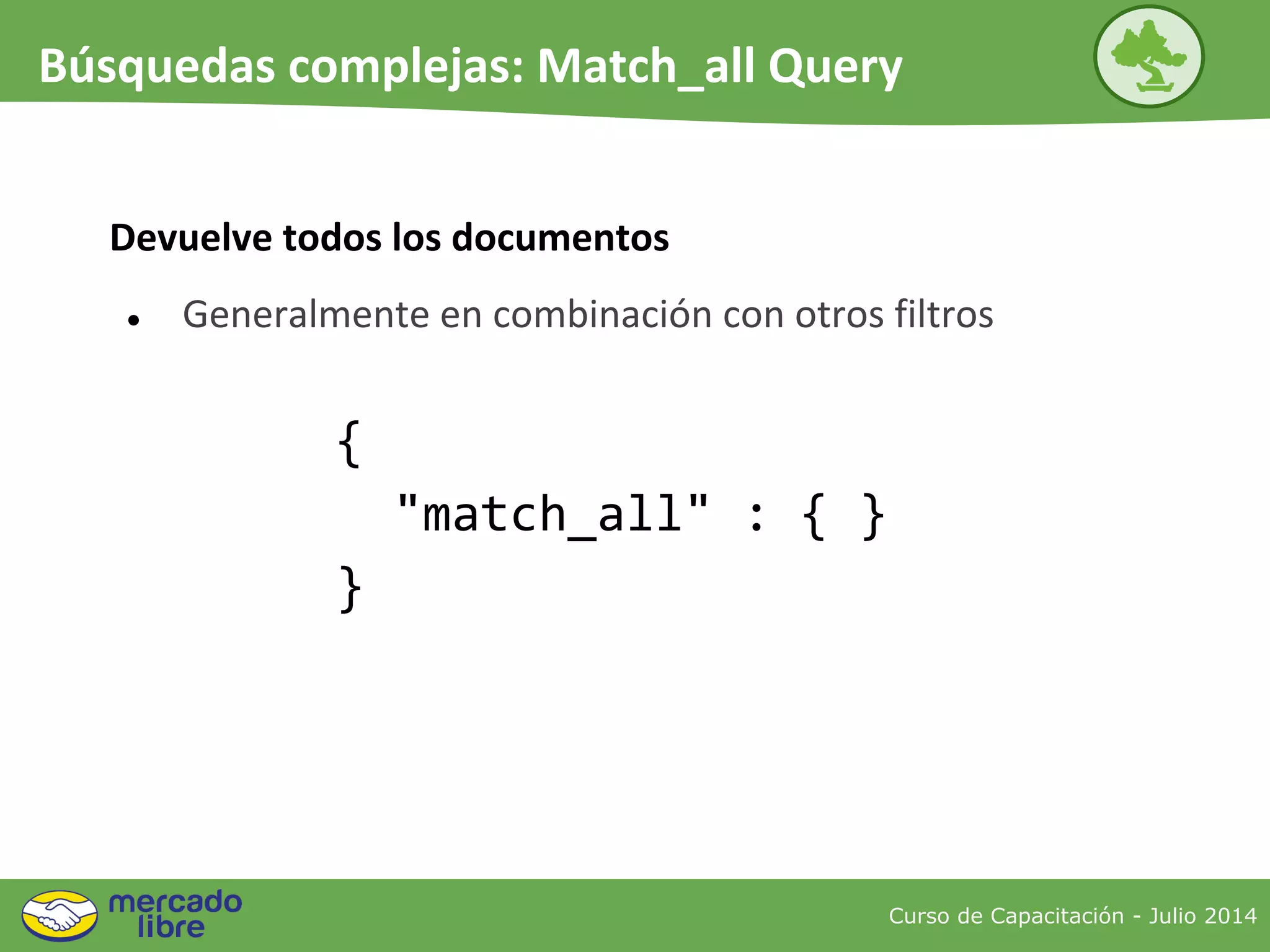 Devuelve todos los documentos
● Generalmente en combinación con otros filtros
{
"match_all" : { }
}
Curso de Capacitación - Julio 2014
Búsquedas complejas: Match_all Query
 