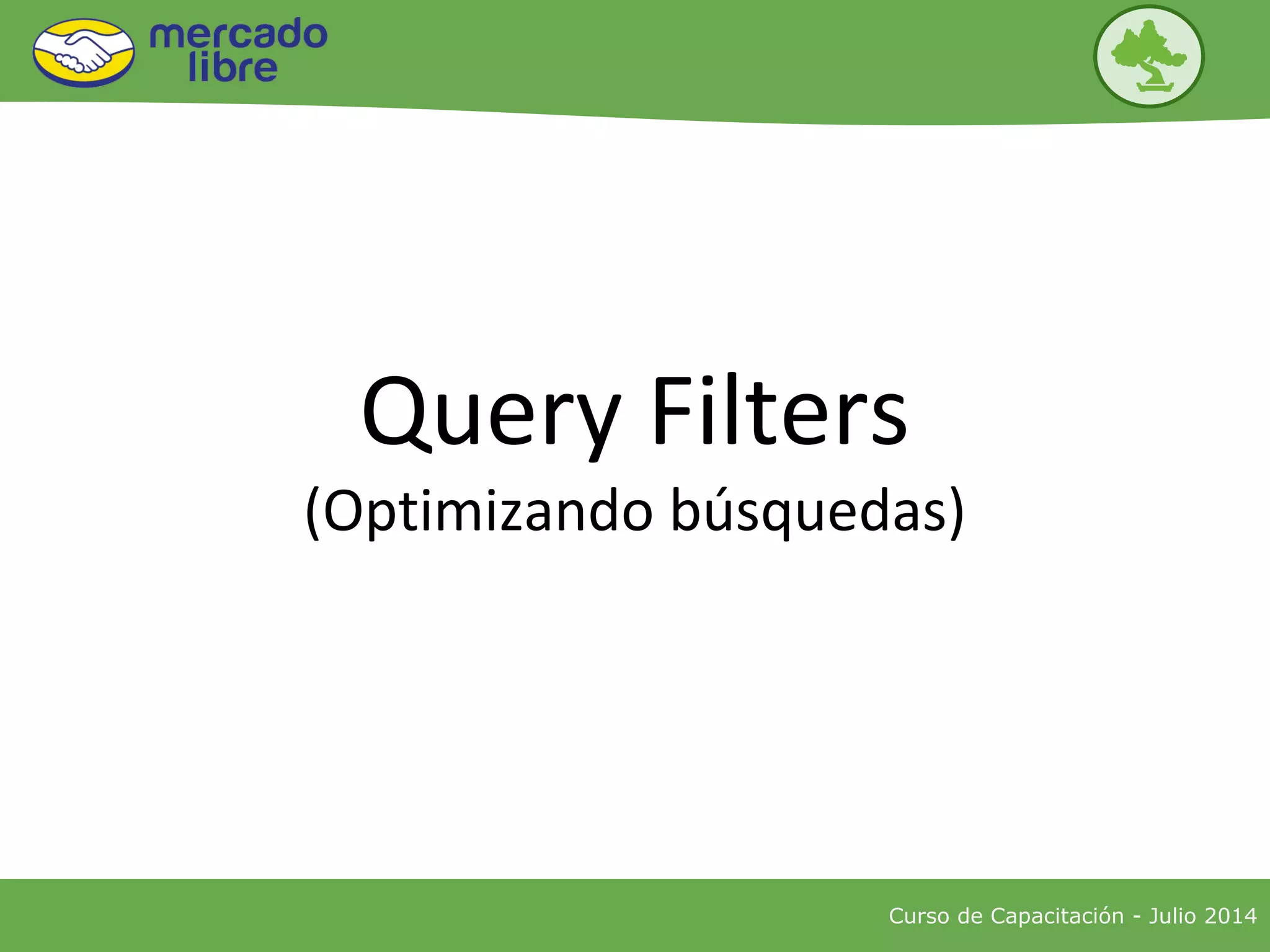 Curso de Capacitación - Julio 2014
Query Filters
(Optimizando búsquedas)
 