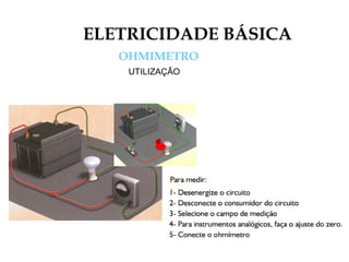 ELETRICIDADE BÁSICA
OHMIMETRO
UTILIZAÇÃO
 