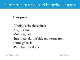 www.paulrios.net   Edemokrazia Oztopoak -Manipulazio ahaleginak -Segurtasuna -Zulo digitala -Interneterako sarbide unibertsalaren  berme gabezia -Partehartze eskasa Herritarren partaidetzari buruzko ikastaroa 