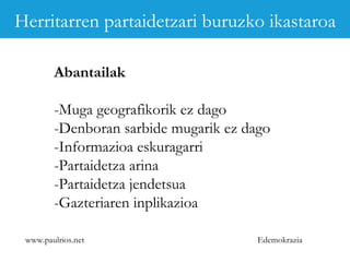 www.paulrios.net   Edemokrazia Abantailak -Muga geografikorik ez dago -Denboran sarbide mugarik ez dago -Informazioa eskuragarri -Partaidetza arina -Partaidetza jendetsua -Gazteriaren inplikazioa Herritarren partaidetzari buruzko ikastaroa 
