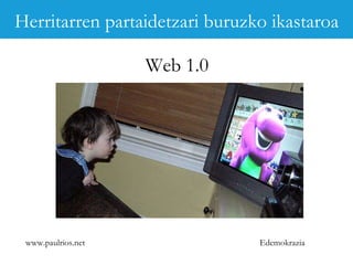 www.paulrios.net   Edemokrazia Web 1.0 Herritarren partaidetzari buruzko ikastaroa 