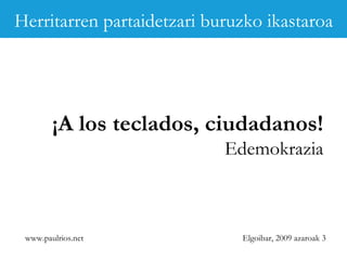 www.paulrios.net   Elgoibar, 2009 azaroak 3 ¡A los teclados, ciudadanos! Edemokrazia Herritarren partaidetzari buruzko ikastaroa 