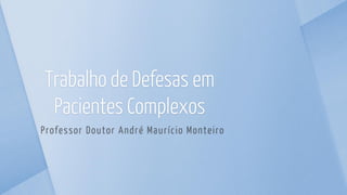 Professor Doutor André Maurício Monteiro
Trabalho de Defesas em
Pacientes Complexos
 