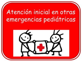 Atención inicial en otras
emergencias pediátricas
 