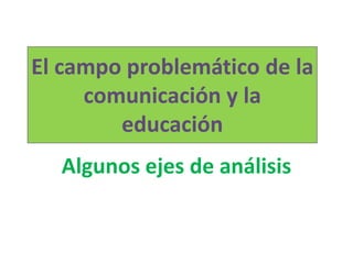 El campo problemático de la comunicación y la educación Algunos ejes de análisis 