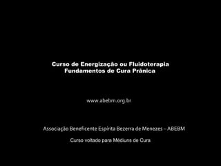 Curso de Energização ou Fluidoterapia
Fundamentos de Cura Prânica
Associação Beneficente Espírita Bezerra de Menezes – ABEBM
Curso voltado para Médiuns de Cura
www.abebm.org.br
 