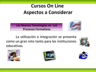 Cursos On Line  Aspectos a Considerar Las Nuevas Tecnologías en  Los Procesos Formativos La utilización e integración se p...