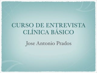 CURSO DE ENTREVISTA
  CLÍNICA BÁSICO
   Jose Antonio Prados
 