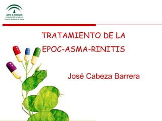 TRATAMIENTO DE LA
EPOC-ASMA-RINITIS


     José Cabeza Barrera
 