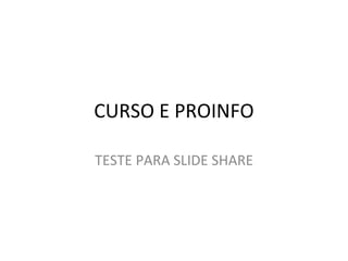 CURSO E PROINFO

TESTE PARA SLIDE SHARE
 